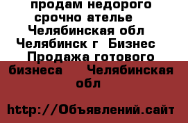 продам недорого,срочно ателье  - Челябинская обл., Челябинск г. Бизнес » Продажа готового бизнеса   . Челябинская обл.